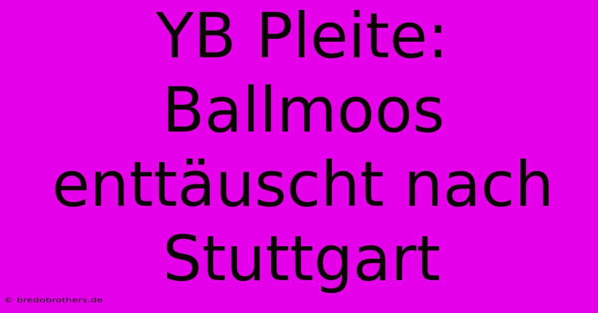 YB Pleite: Ballmoos Enttäuscht Nach Stuttgart