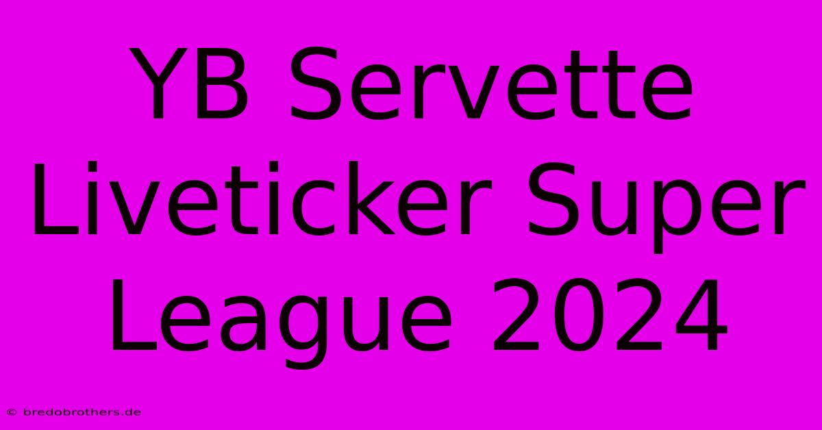 YB Servette Liveticker Super League 2024