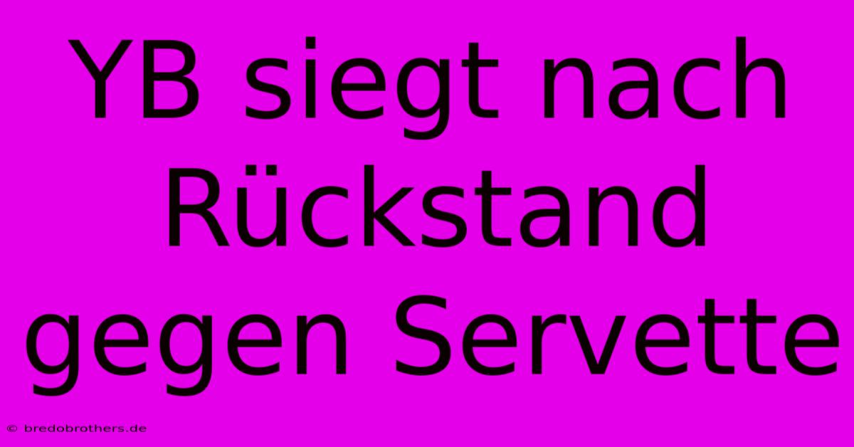 YB Siegt Nach Rückstand Gegen Servette