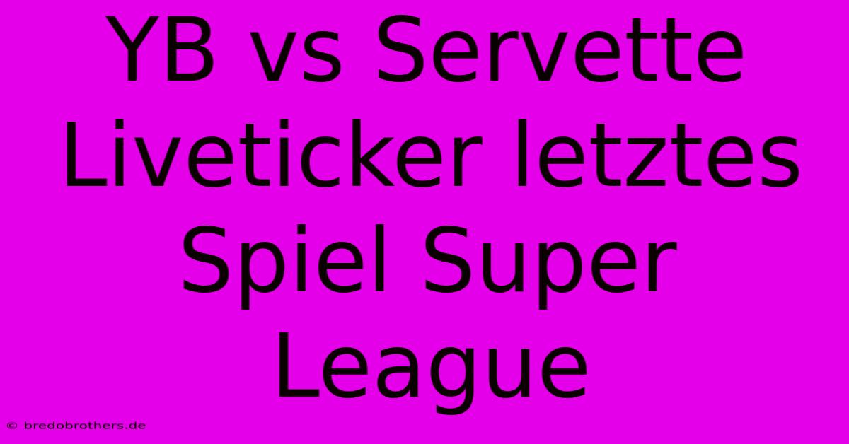 YB Vs Servette Liveticker Letztes Spiel Super League