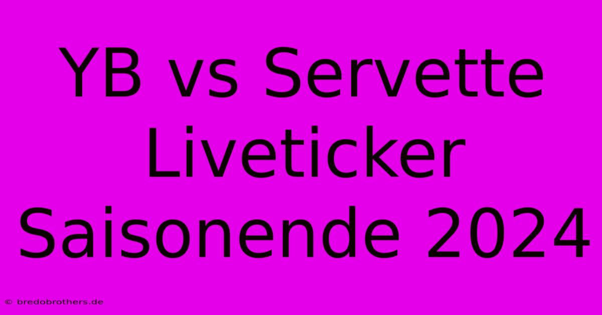 YB Vs Servette Liveticker Saisonende 2024