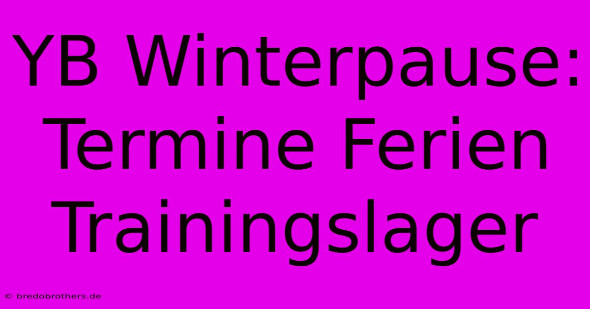 YB Winterpause: Termine Ferien Trainingslager