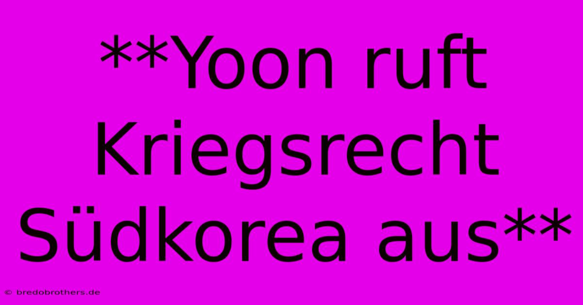 **Yoon Ruft Kriegsrecht Südkorea Aus**