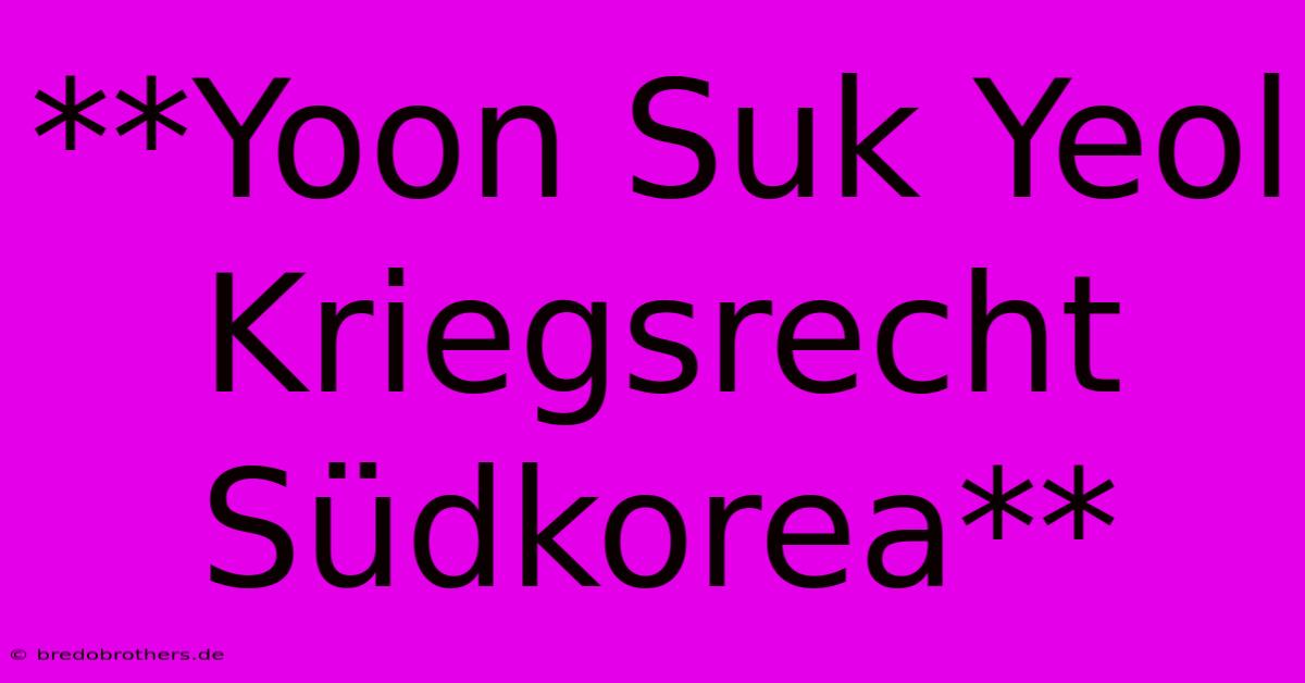 **Yoon Suk Yeol Kriegsrecht Südkorea**