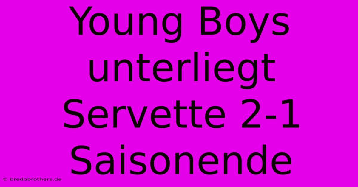 Young Boys Unterliegt Servette 2-1 Saisonende