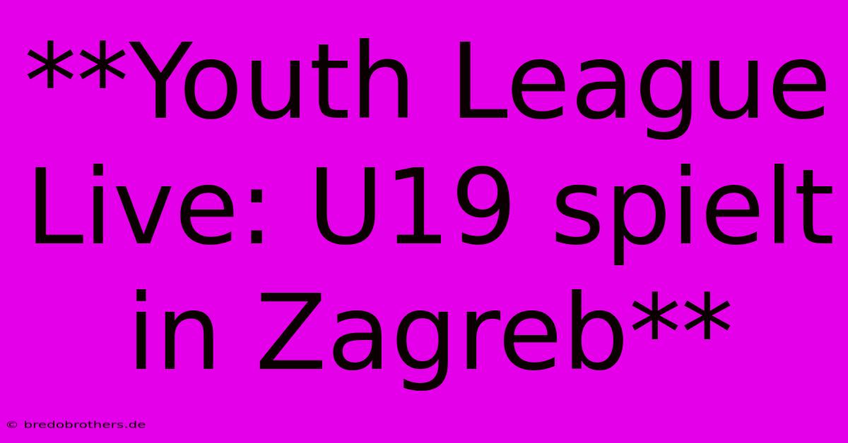 **Youth League Live: U19 Spielt In Zagreb**