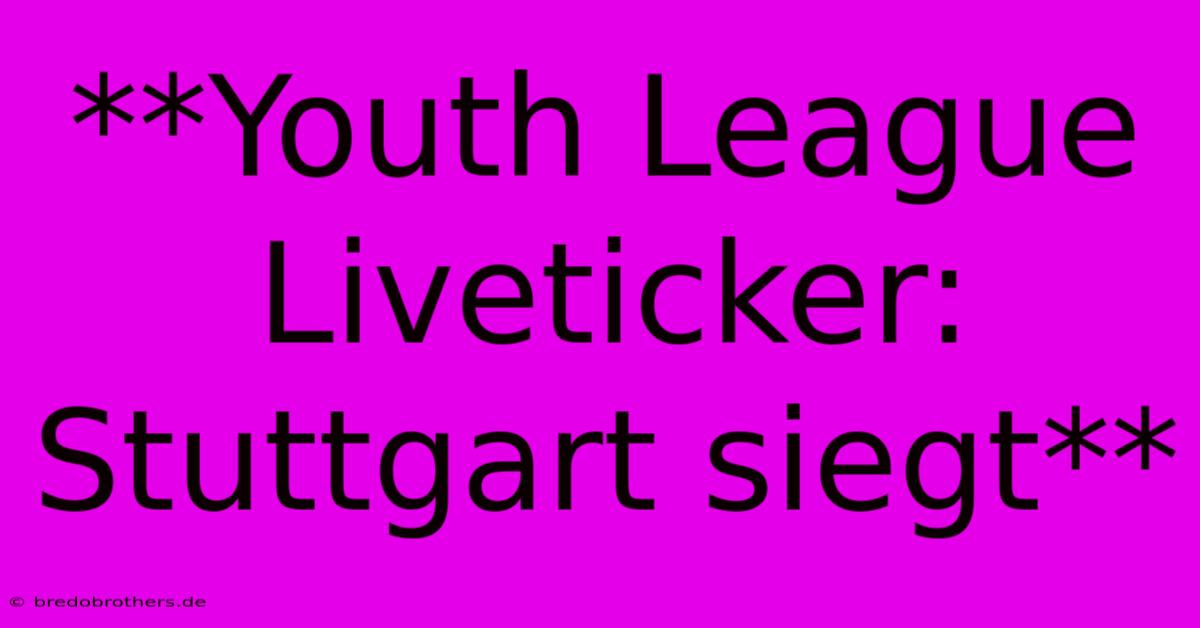 **Youth League Liveticker: Stuttgart Siegt**