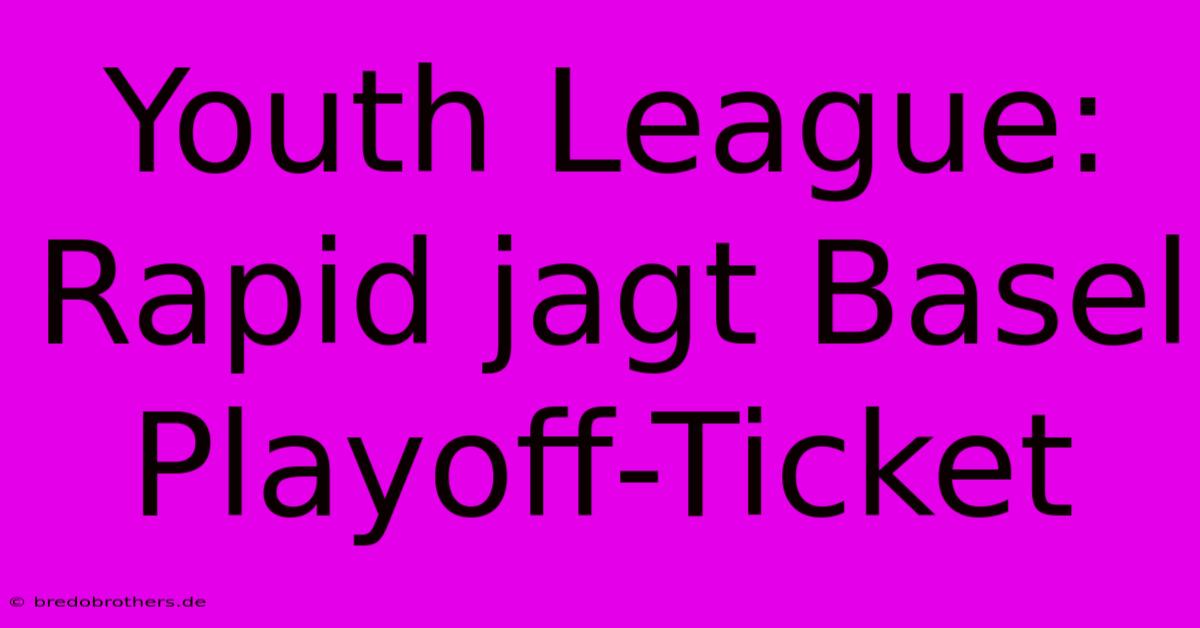 Youth League: Rapid Jagt Basel Playoff-Ticket