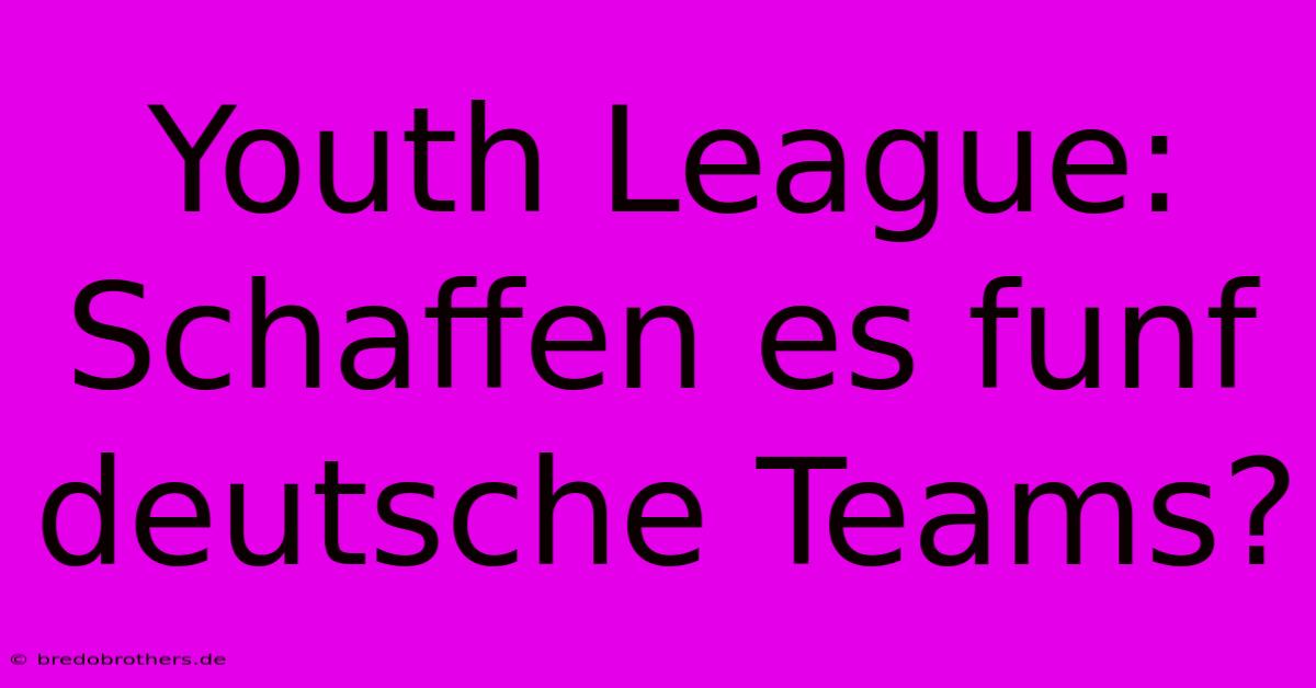 Youth League: Schaffen Es Funf Deutsche Teams?