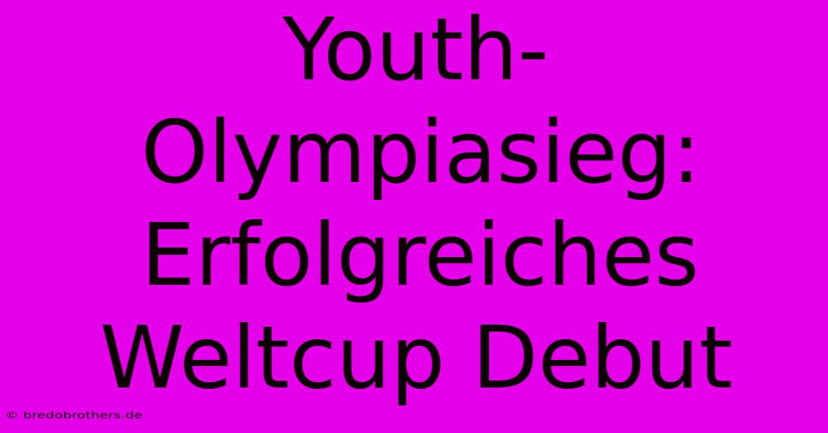 Youth-Olympiasieg: Erfolgreiches Weltcup Debut