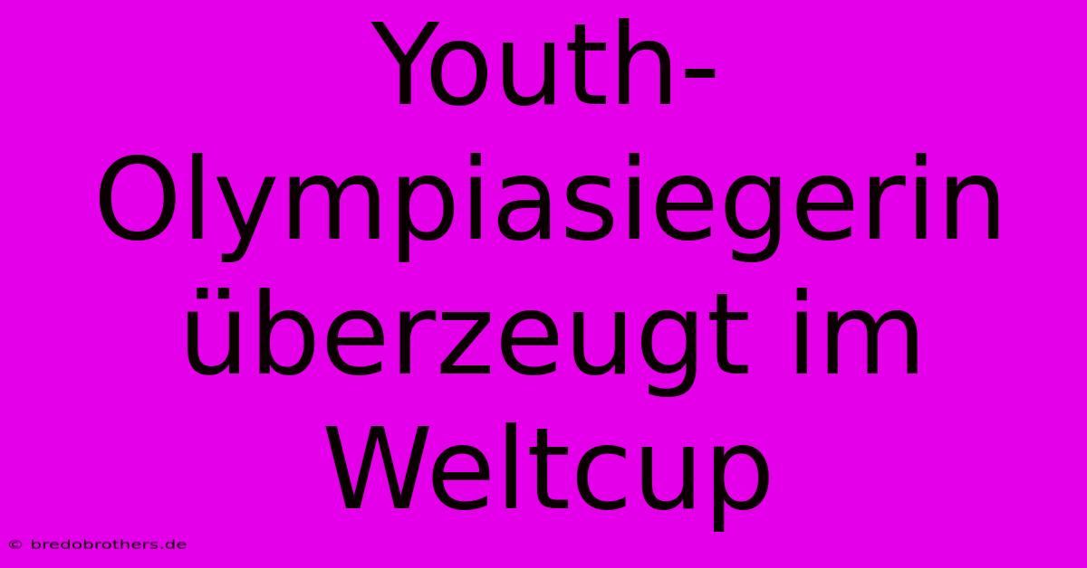 Youth-Olympiasiegerin Überzeugt Im Weltcup