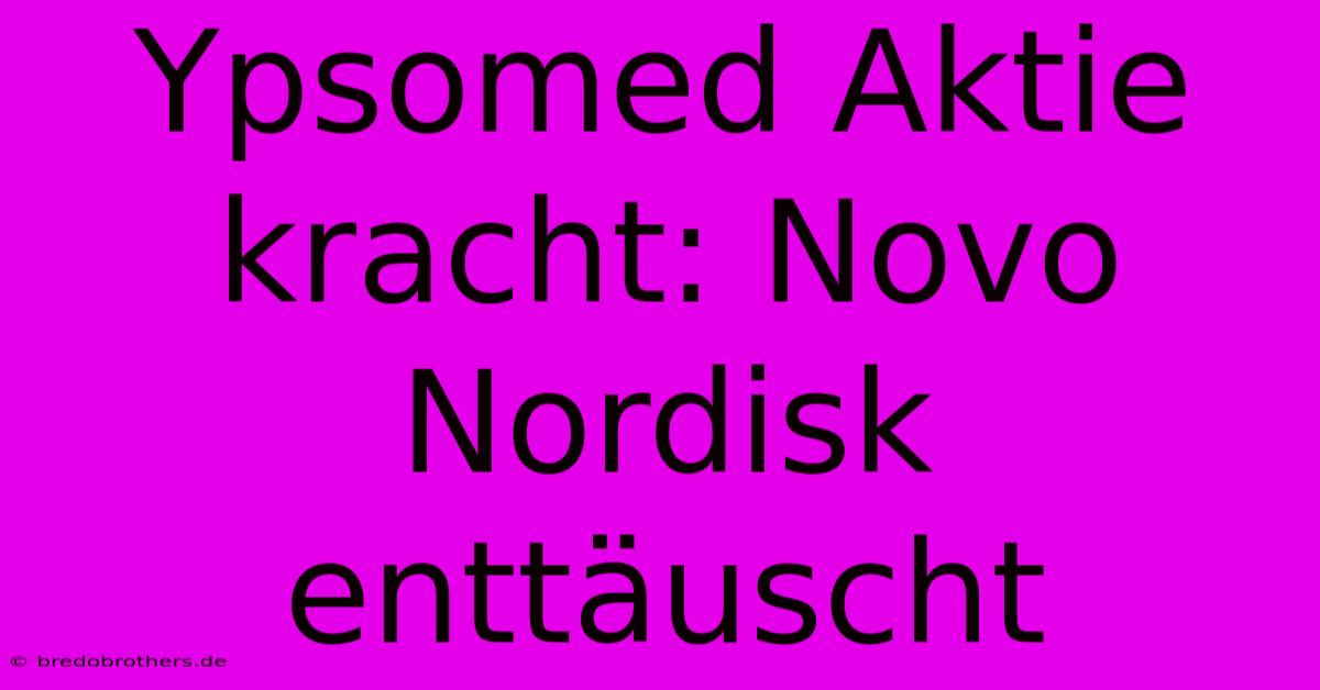 Ypsomed Aktie Kracht: Novo Nordisk Enttäuscht