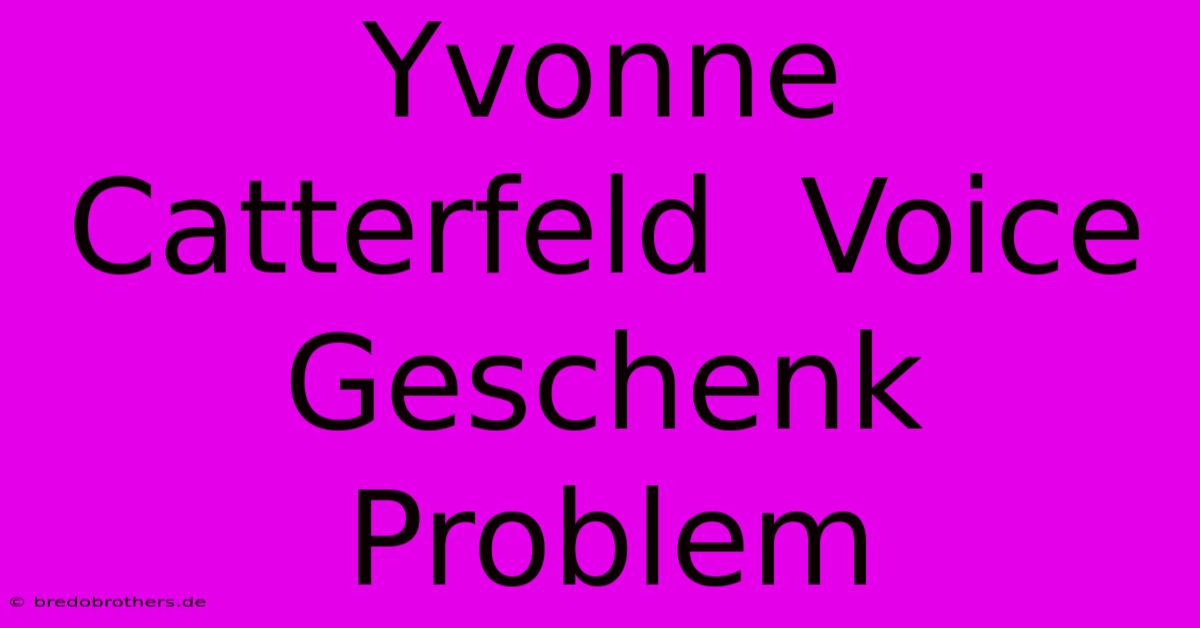 Yvonne Catterfeld  Voice  Geschenk Problem