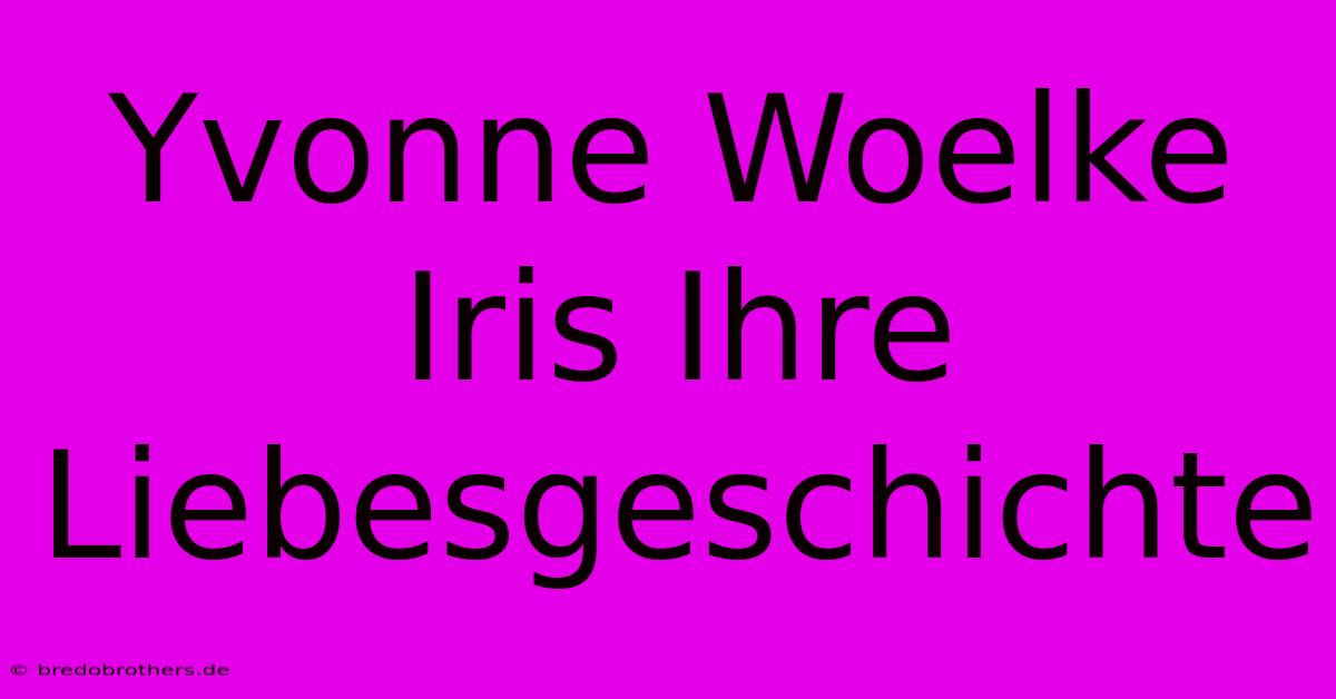 Yvonne Woelke  Iris Ihre Liebesgeschichte