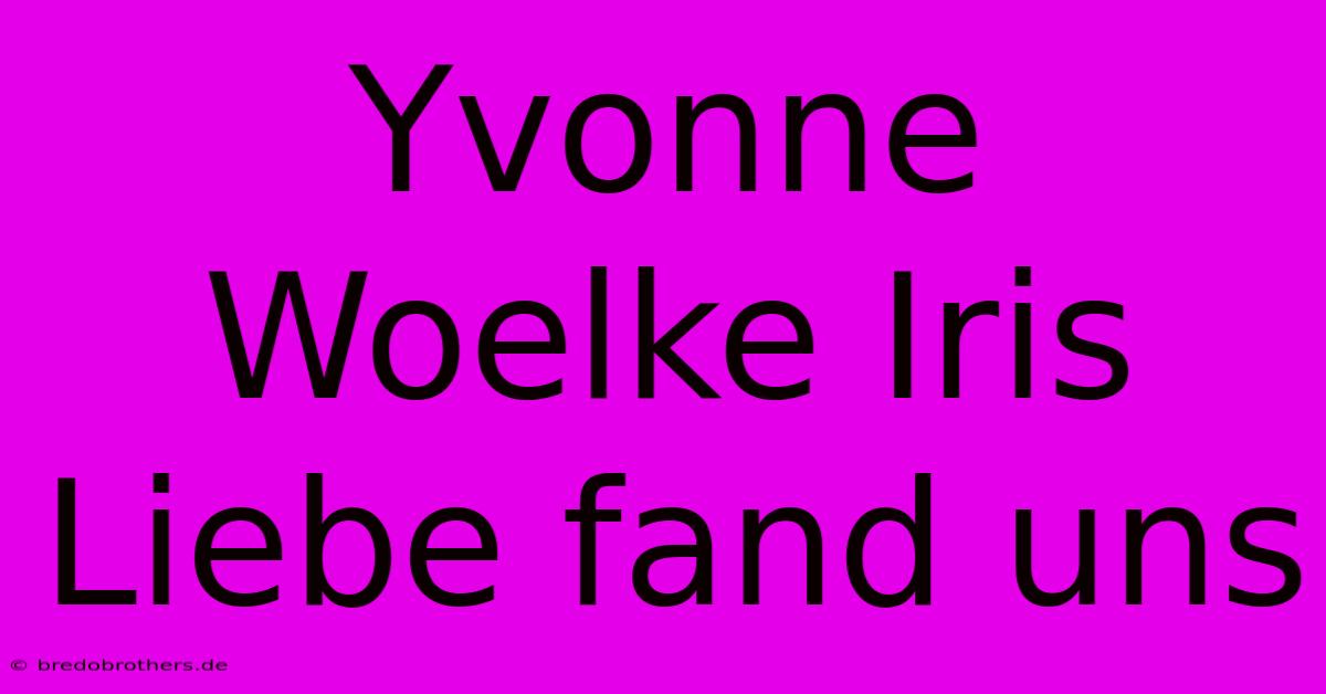 Yvonne Woelke Iris Liebe Fand Uns