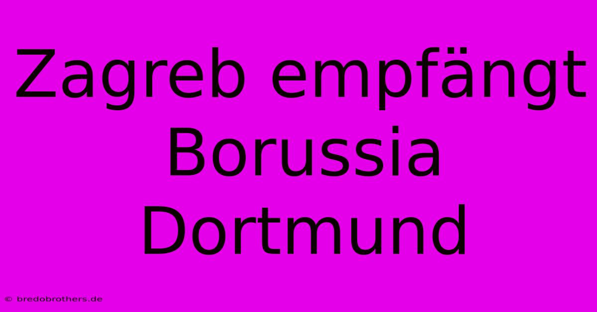 Zagreb Empfängt Borussia Dortmund