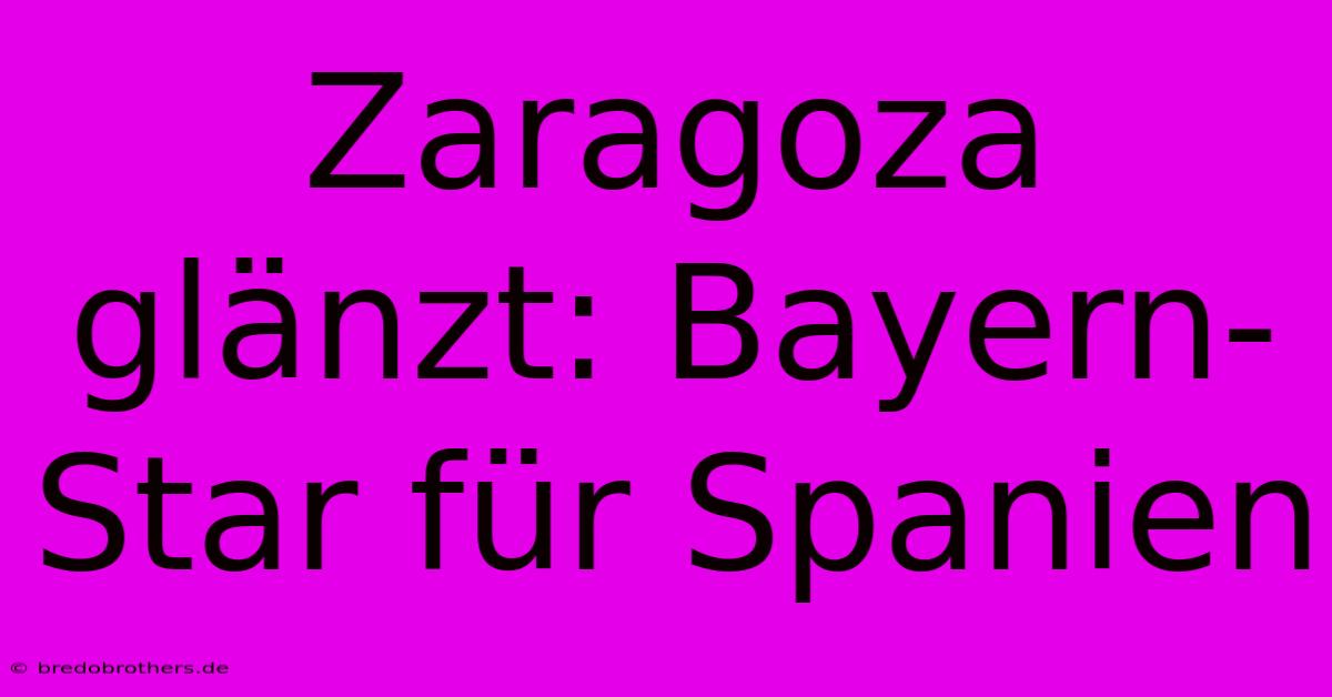 Zaragoza Glänzt: Bayern-Star Für Spanien