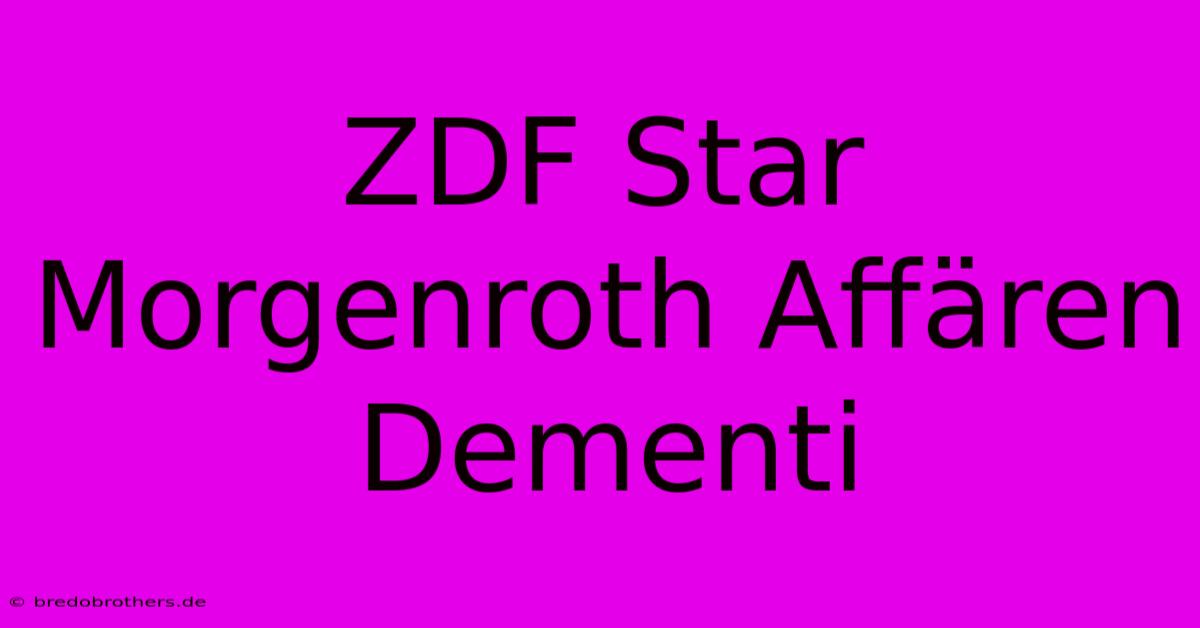 ZDF Star Morgenroth Affären Dementi