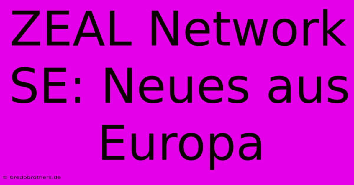 ZEAL Network SE: Neues Aus Europa