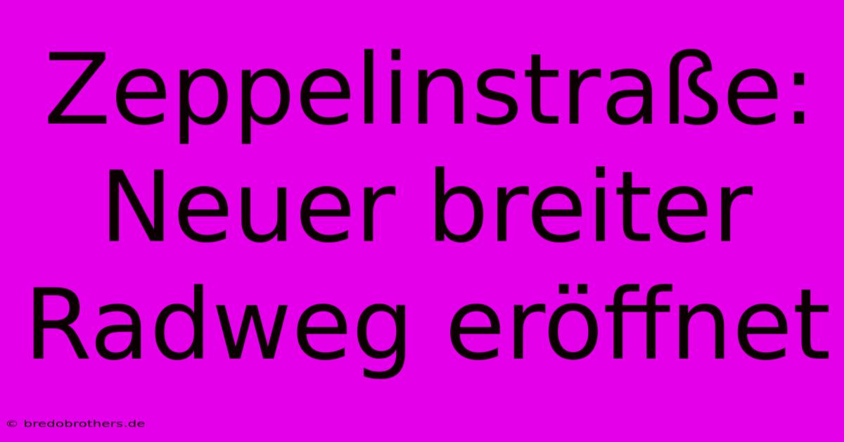 Zeppelinstraße: Neuer Breiter Radweg Eröffnet