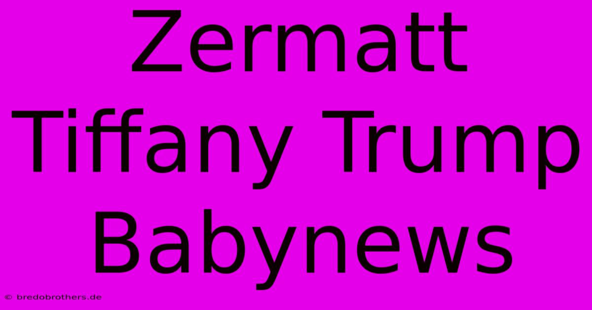 Zermatt Tiffany Trump Babynews