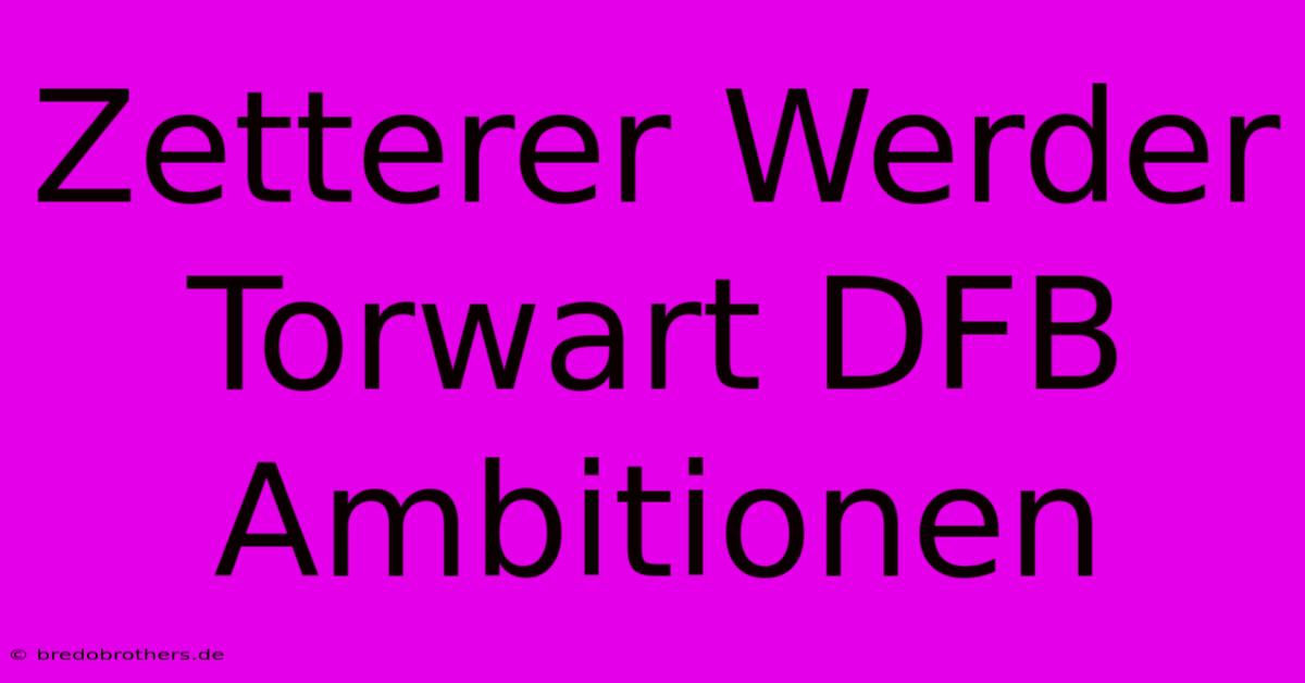 Zetterer Werder Torwart DFB  Ambitionen