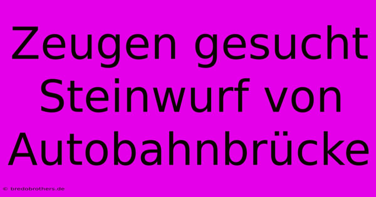 Zeugen Gesucht Steinwurf Von Autobahnbrücke