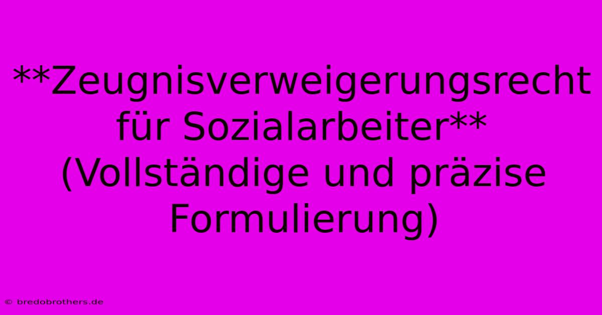 **Zeugnisverweigerungsrecht Für Sozialarbeiter** (Vollständige Und Präzise Formulierung)