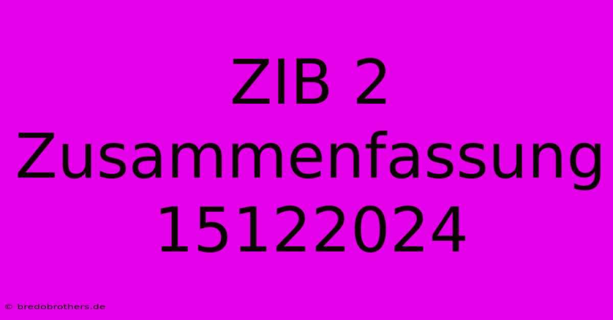 ZIB 2 Zusammenfassung 15122024