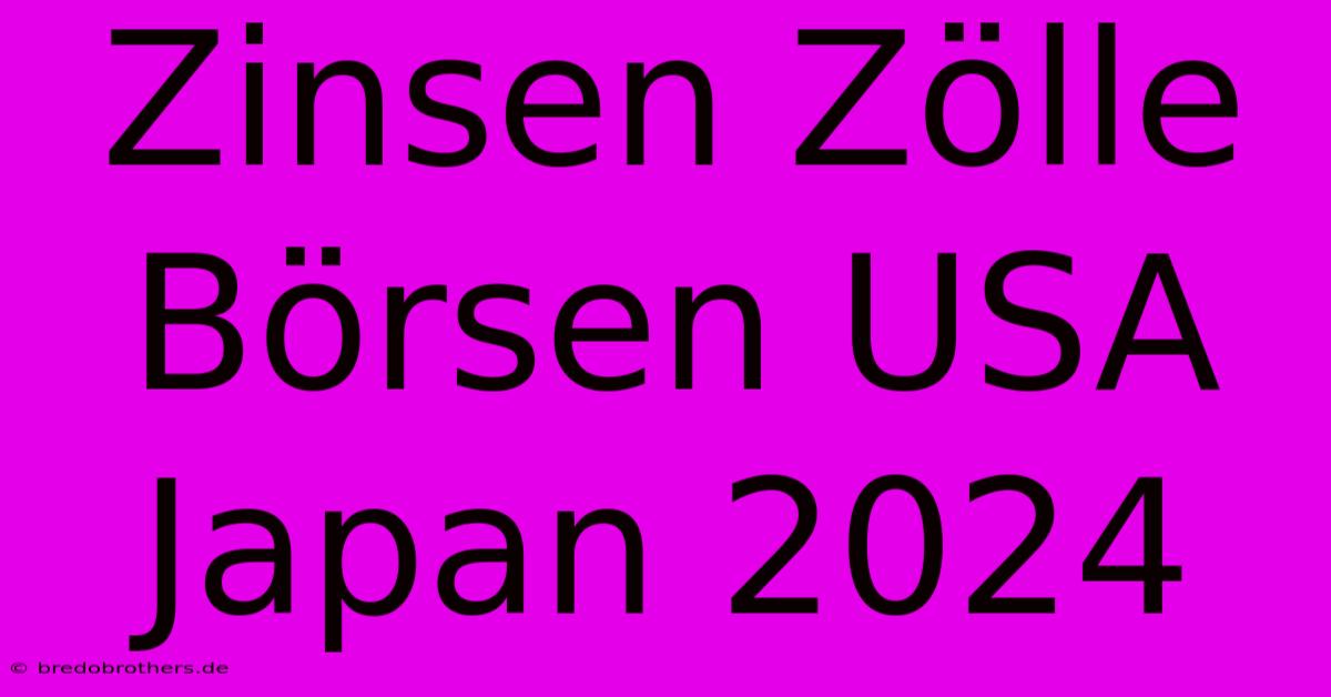 Zinsen Zölle Börsen USA Japan 2024