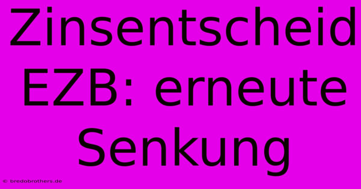 Zinsentscheid EZB: Erneute Senkung