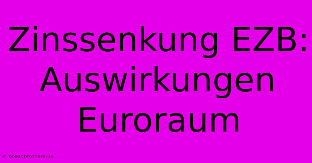 Zinssenkung EZB: Auswirkungen Euroraum