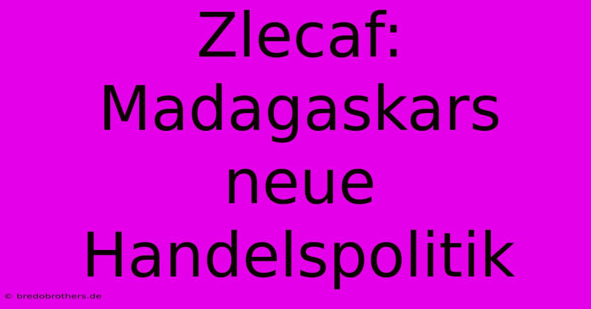 Zlecaf: Madagaskars Neue Handelspolitik