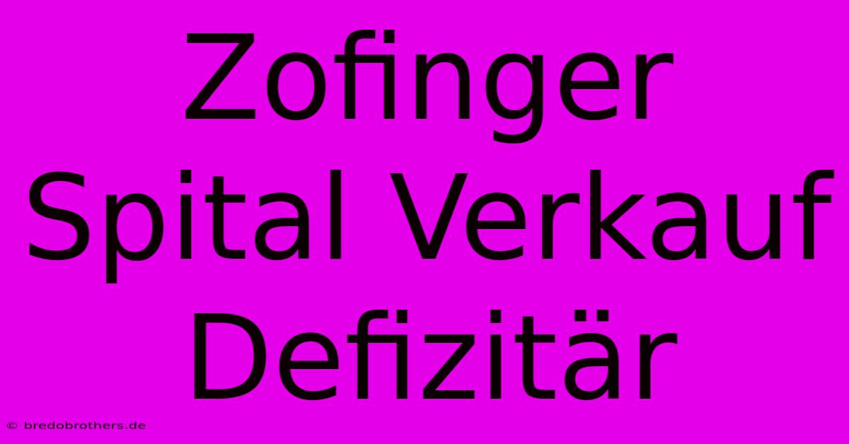 Zofinger Spital Verkauf Defizitär