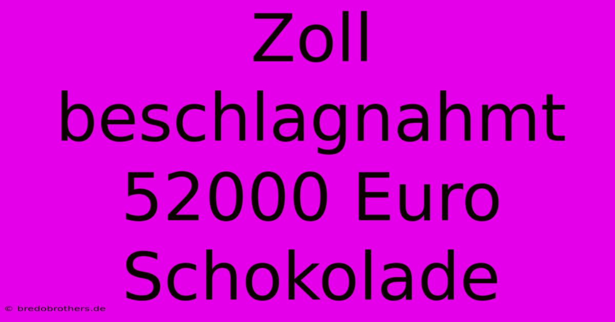 Zoll Beschlagnahmt 52000 Euro Schokolade