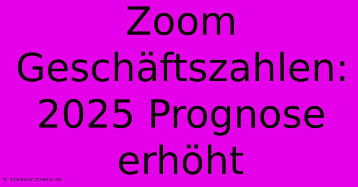 Zoom Geschäftszahlen: 2025 Prognose Erhöht