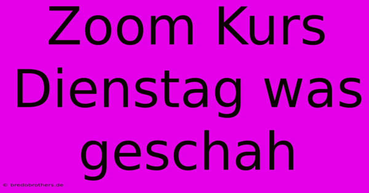 Zoom Kurs Dienstag Was Geschah