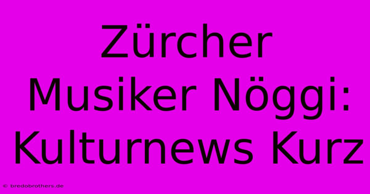 Zürcher Musiker Nöggi: Kulturnews Kurz