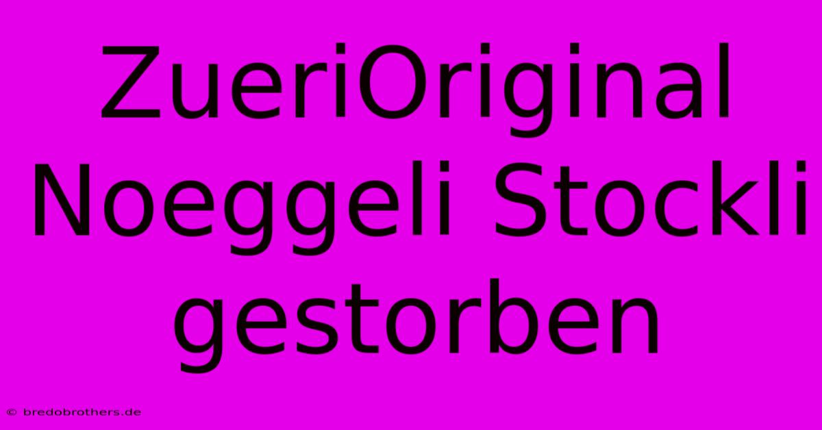 ZueriOriginal Noeggeli Stockli Gestorben