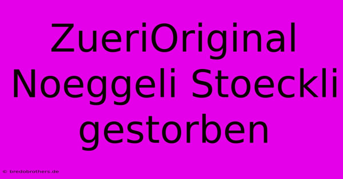 ZueriOriginal Noeggeli Stoeckli Gestorben