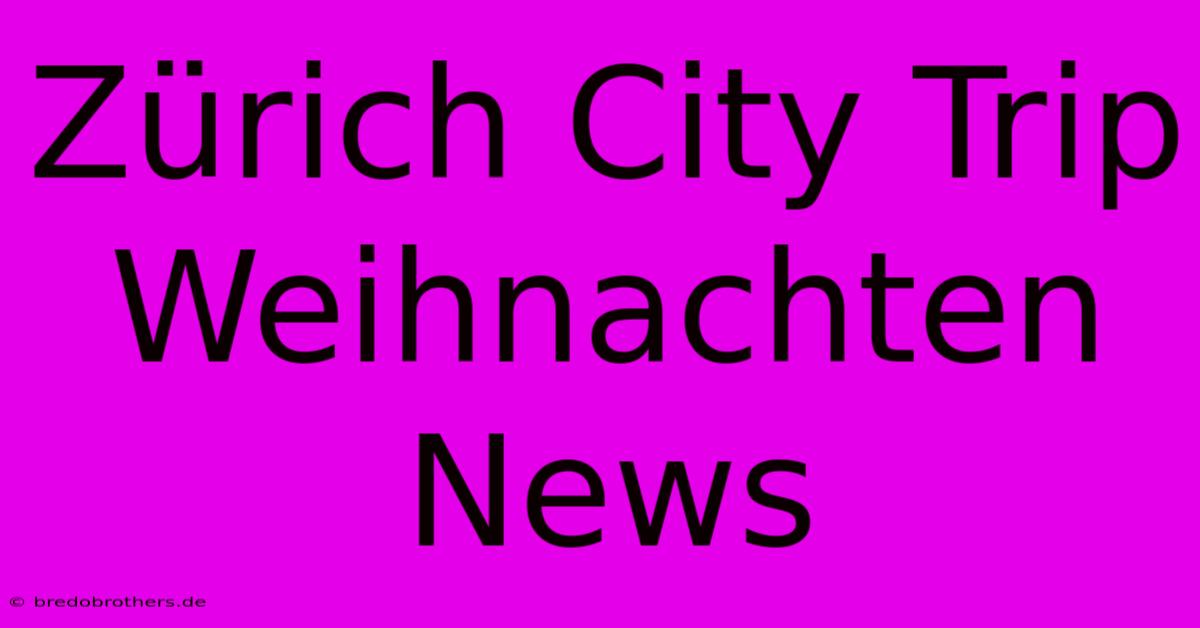 Zürich City Trip Weihnachten News