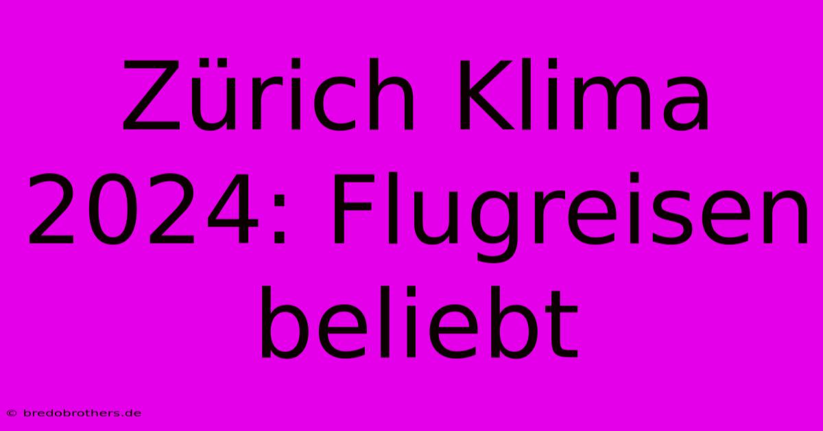 Zürich Klima 2024: Flugreisen Beliebt