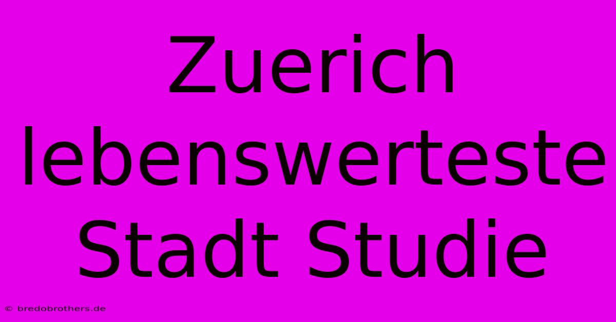 Zuerich Lebenswerteste Stadt Studie