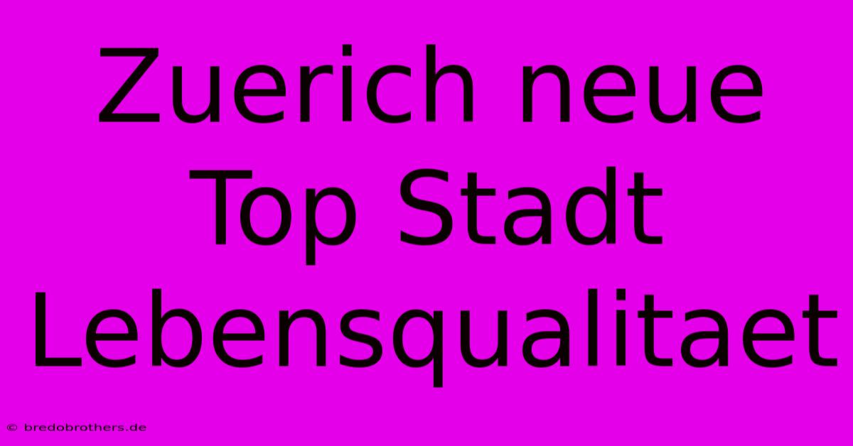 Zuerich Neue Top Stadt Lebensqualitaet