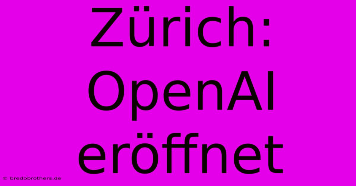 Zürich: OpenAI Eröffnet