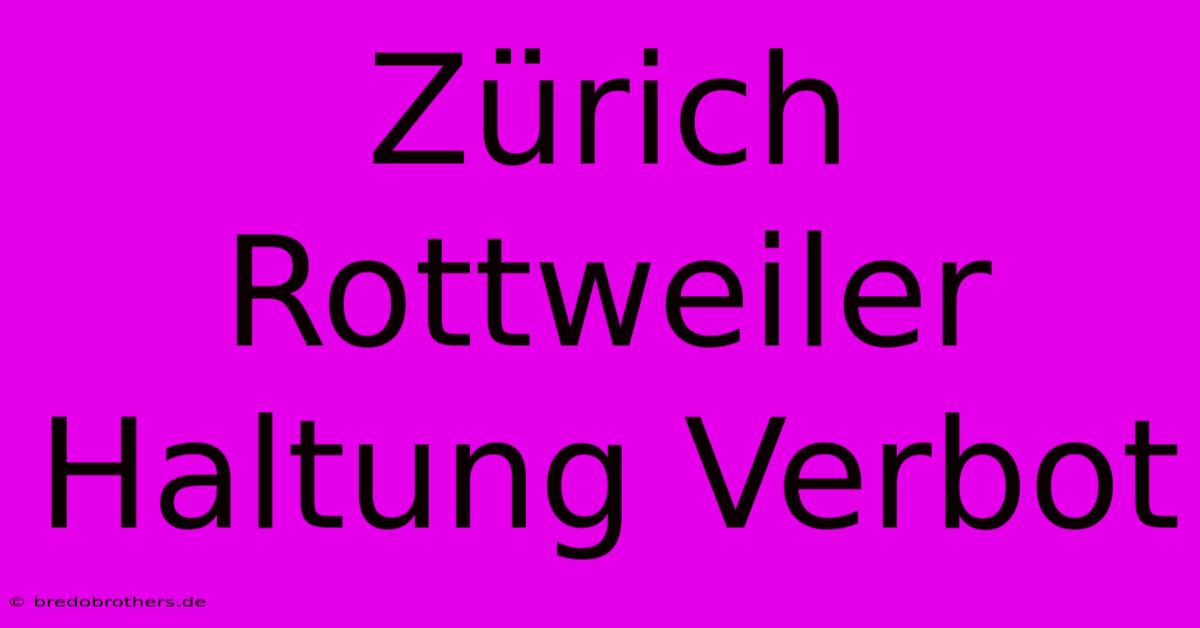 Zürich Rottweiler Haltung Verbot