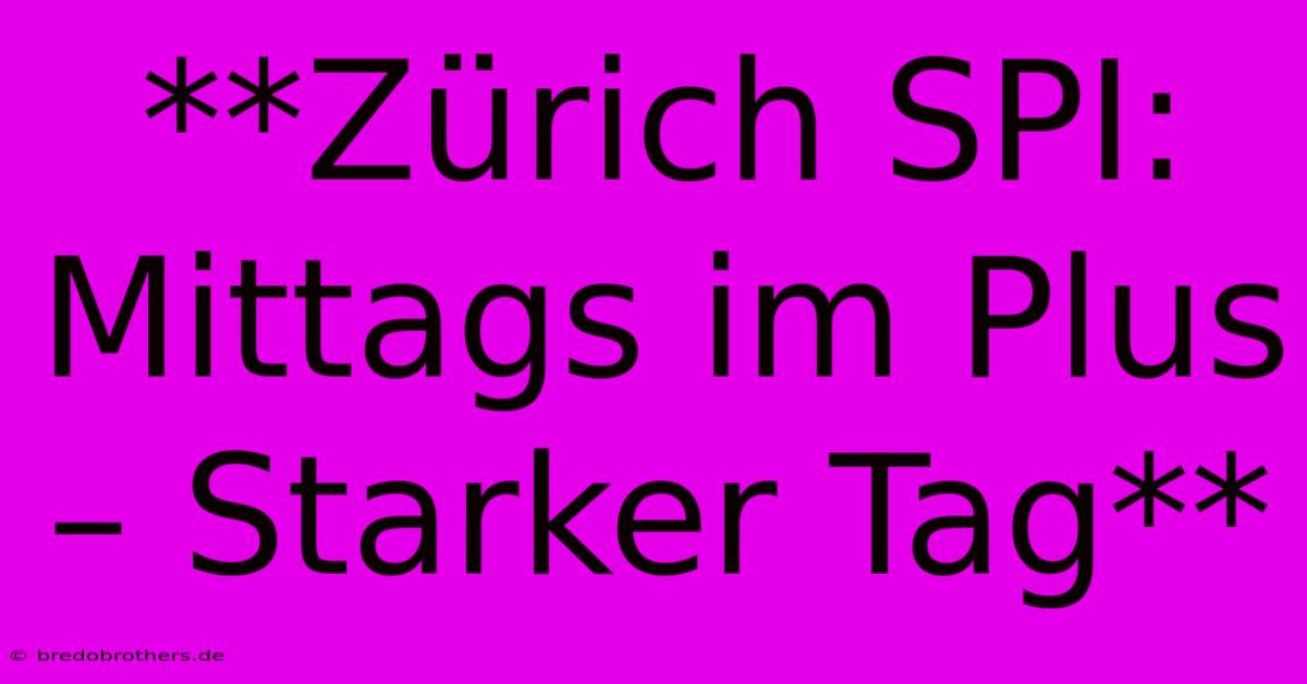 **Zürich SPI: Mittags Im Plus – Starker Tag**