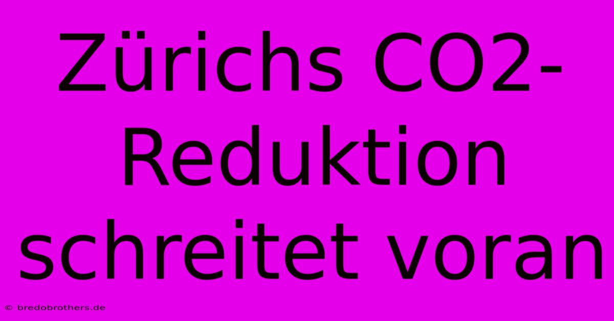 Zürichs CO2-Reduktion Schreitet Voran