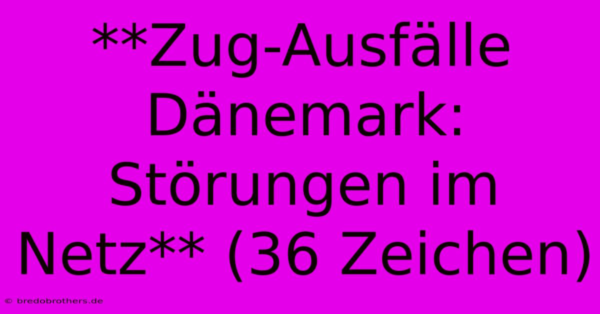 **Zug-Ausfälle Dänemark: Störungen Im Netz** (36 Zeichen)