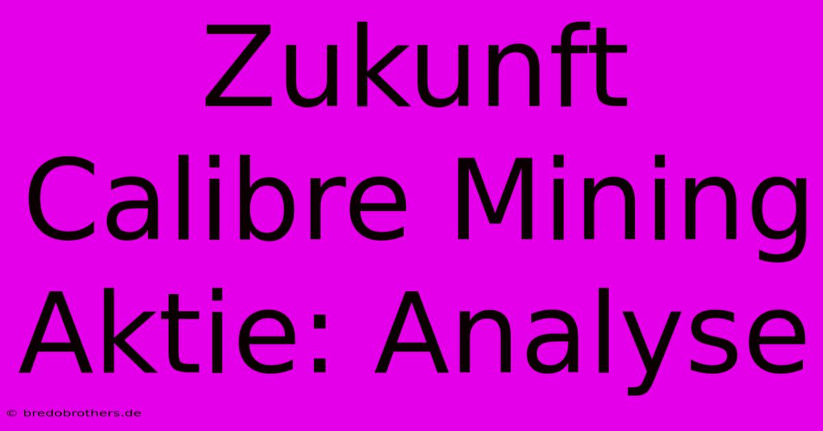 Zukunft Calibre Mining Aktie: Analyse